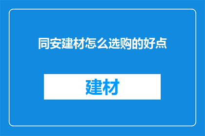 同安建材怎么选购的好点(如何挑选到优质的同安建材？)