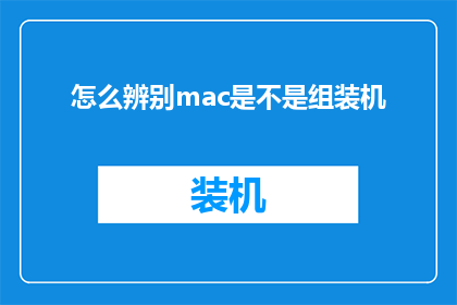 怎么辨别mac是不是组装机(如何鉴别Mac电脑是否为定制组装机？)