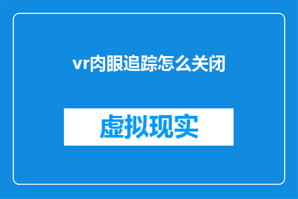 vr肉眼追踪怎么关闭(如何关闭VR设备中的肉眼追踪功能？)
