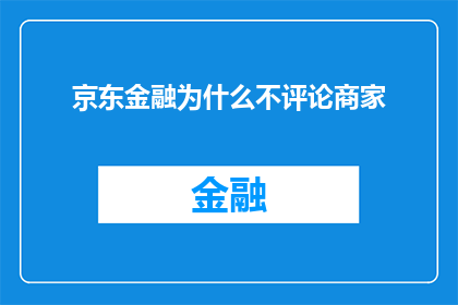 京东金融为什么不评论商家(京东金融为何不向商家提供评论服务？)