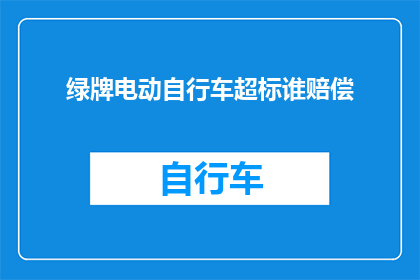 绿牌电动自行车超标谁赔偿(谁应为超标的绿牌电动自行车负责赔偿？)