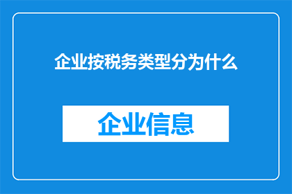 企业按税务类型分为什么(企业如何根据税务类型进行分类？)