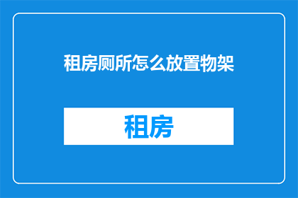 租房厕所怎么放置物架(如何正确安置租房中的厕所物架？)