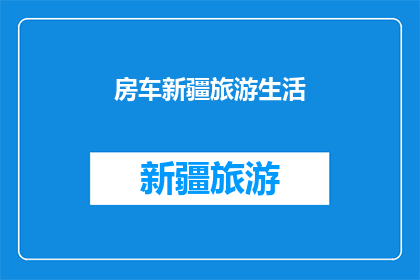 房车新疆旅游生活(新疆房车旅行：探索未知的美景与生活体验？)