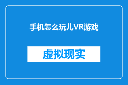 手机怎么玩儿VR游戏(如何在手机上享受虚拟现实游戏的乐趣？)