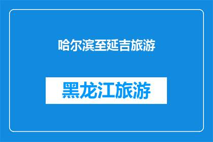 哈尔滨至延吉旅游(哈尔滨至延吉旅游路线是否值得一游？)