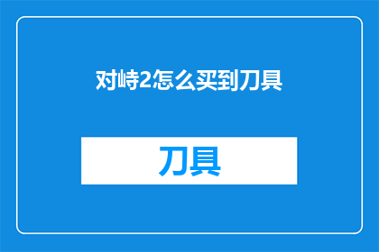 对峙2怎么买到刀具(如何购买到对峙2中的刀具？)