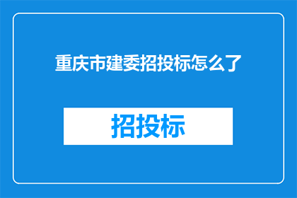 重庆市建委招投标怎么了(重庆市建设委员会招投标过程是否公正透明？)
