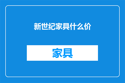 新世纪家具什么价(新世纪家具的价格是多少？)