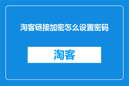 淘客链接加密怎么设置密码(如何为淘客链接设置一个安全的密码？)