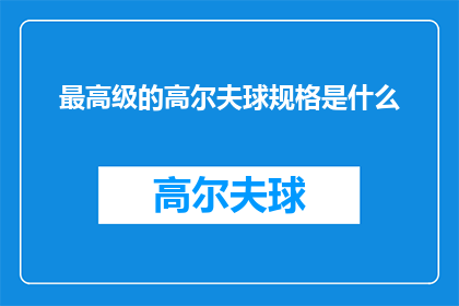 最高级的高尔夫球规格是什么(您期待了解的顶级高尔夫球场规格是什么？)