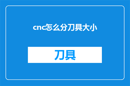 cnc怎么分刀具大小(如何根据cnc加工需求来合理划分刀具尺寸？)