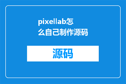 pixellab怎么自己制作源码(如何自行制作PixelLab的源码？)