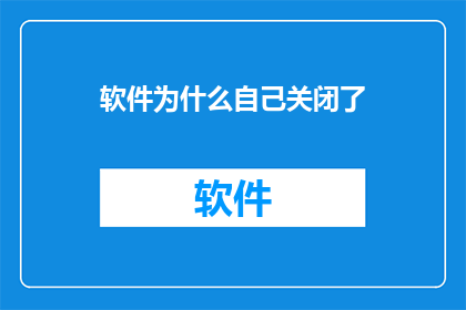 软件为什么自己关闭了(软件为何自行关闭？这一现象背后隐藏着什么秘密？)