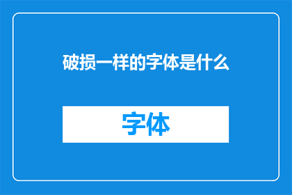 破损一样的字体是什么(破损一样的字体是什么？这道疑问句类型的长标题，旨在引发读者的好奇心和探索欲望它不仅保留了原标题的核心信息，即破损一样的字体，还通过添加问号的形式，增加了一种探询和期待的情感色彩这样的标题能够有效地吸引读者的注意力，激发他们进一步阅读的兴趣)