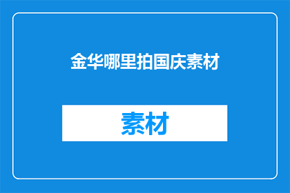 金华哪里拍国庆素材(金华国庆期间，哪里可以拍摄到令人难忘的素材？)