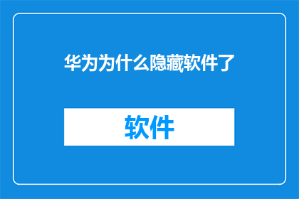 华为为什么隐藏软件了(华为为何选择隐藏其软件？背后的原因令人好奇)