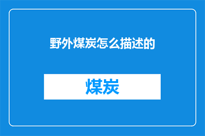 野外煤炭怎么描述的(如何描述野外煤炭的多样性与特性？)