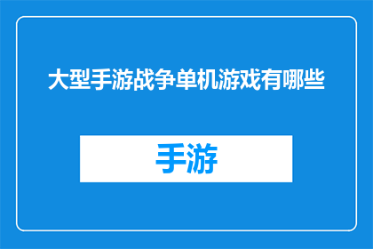 大型手游战争单机游戏有哪些(探索游戏界：大型战争手游与单机战争游戏的多样性与魅力)