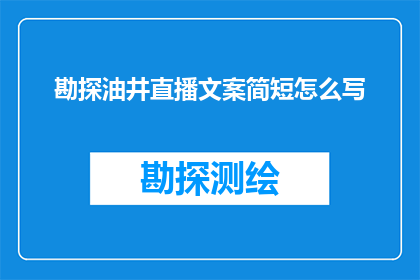 勘探油井直播文案简短怎么写(如何撰写吸引观众的勘探油井直播文案？)
