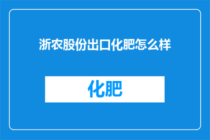 浙农股份出口化肥怎么样(浙农股份出口化肥的质量如何？)