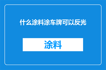 什么涂料涂车牌可以反光(如何选择合适的涂料来提高车牌的反光性能？)
