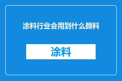 涂料行业会用到什么颜料(涂料行业常用的颜料种类有哪些？)