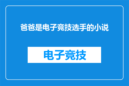 爸爸是电子竞技选手的小说(爸爸是电子竞技选手：一个关于梦想与现实交织的故事)