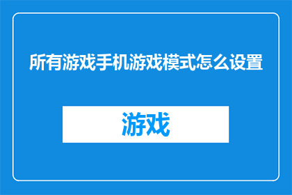 所有游戏手机游戏模式怎么设置(如何调整手机游戏模式以获得最佳体验？)