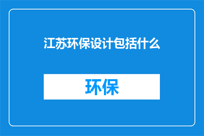 江苏环保设计包括什么(江苏环保设计涵盖哪些关键要素？)